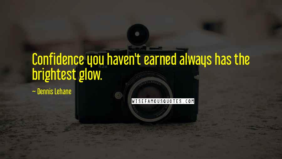 Dennis Lehane Quotes: Confidence you haven't earned always has the brightest glow.