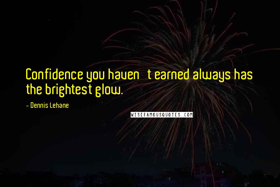 Dennis Lehane Quotes: Confidence you haven't earned always has the brightest glow.