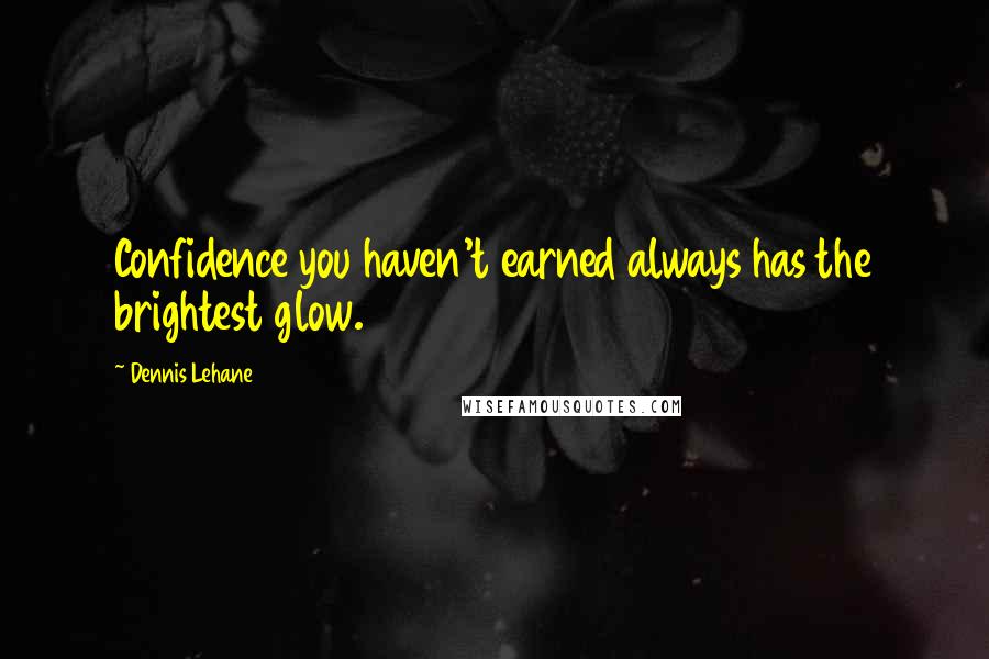 Dennis Lehane Quotes: Confidence you haven't earned always has the brightest glow.