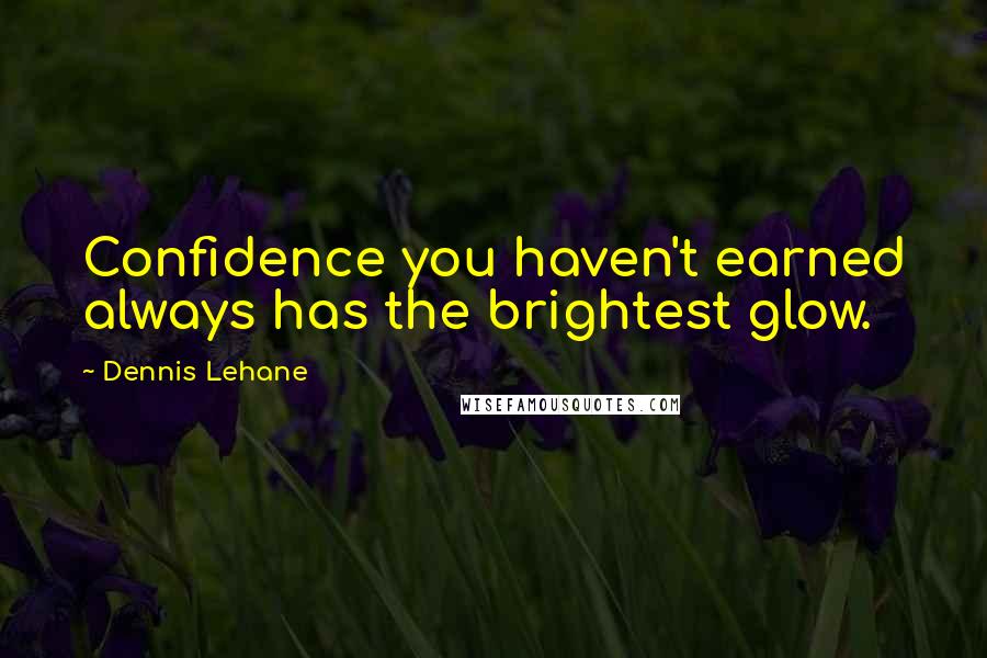 Dennis Lehane Quotes: Confidence you haven't earned always has the brightest glow.