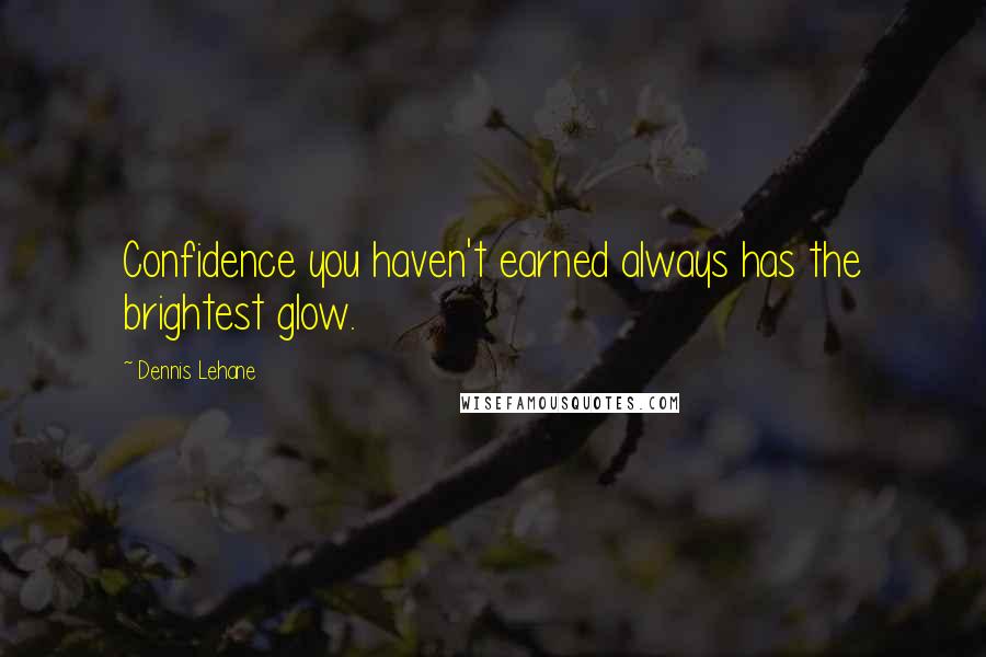 Dennis Lehane Quotes: Confidence you haven't earned always has the brightest glow.