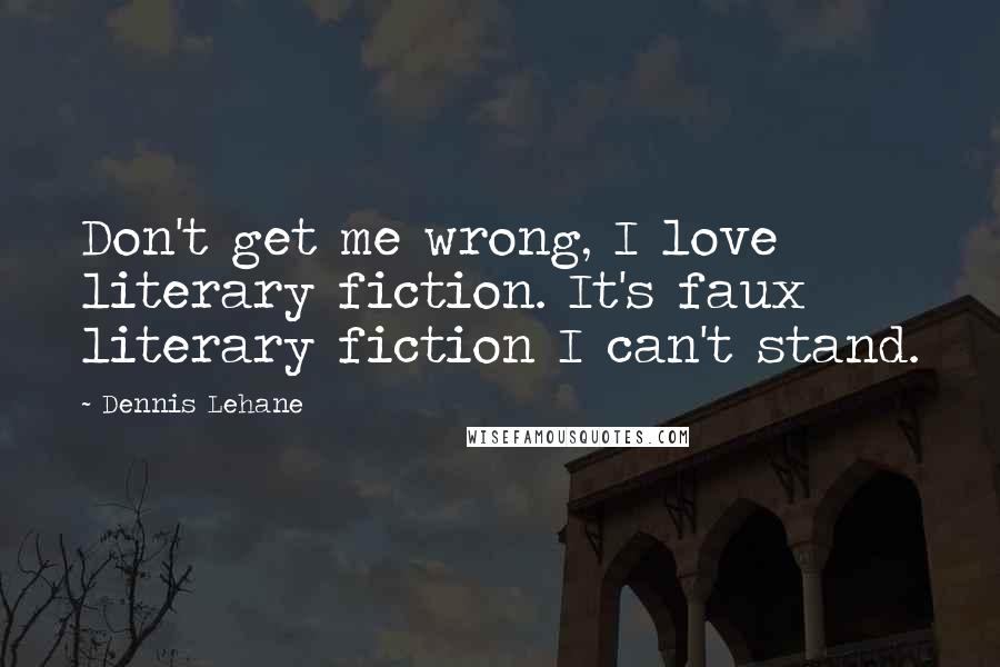 Dennis Lehane Quotes: Don't get me wrong, I love literary fiction. It's faux literary fiction I can't stand.