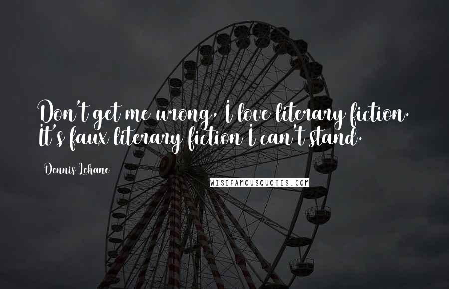 Dennis Lehane Quotes: Don't get me wrong, I love literary fiction. It's faux literary fiction I can't stand.