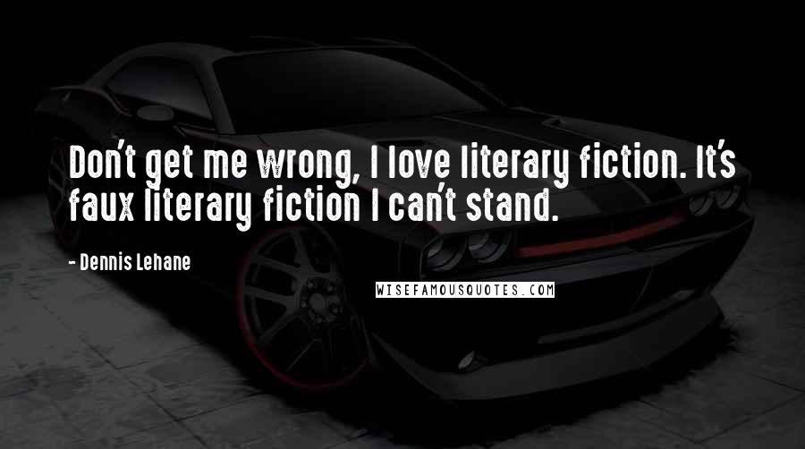 Dennis Lehane Quotes: Don't get me wrong, I love literary fiction. It's faux literary fiction I can't stand.