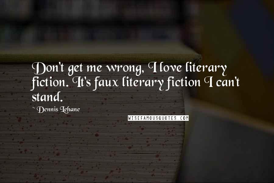 Dennis Lehane Quotes: Don't get me wrong, I love literary fiction. It's faux literary fiction I can't stand.