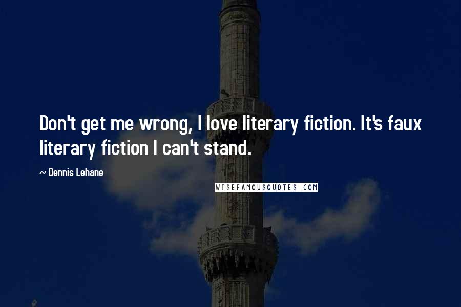 Dennis Lehane Quotes: Don't get me wrong, I love literary fiction. It's faux literary fiction I can't stand.