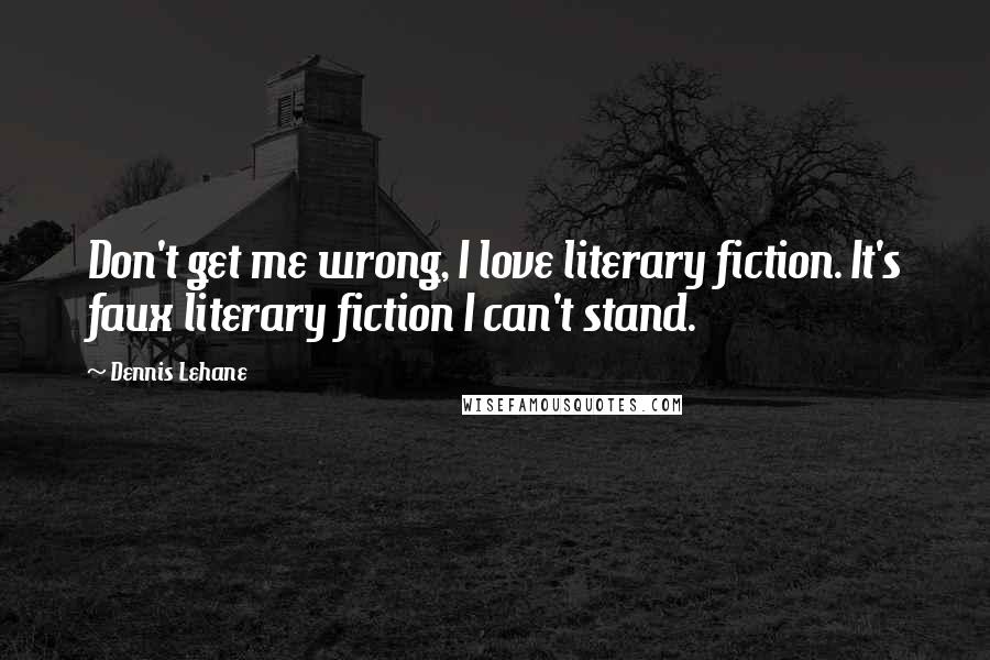 Dennis Lehane Quotes: Don't get me wrong, I love literary fiction. It's faux literary fiction I can't stand.