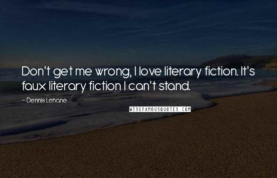 Dennis Lehane Quotes: Don't get me wrong, I love literary fiction. It's faux literary fiction I can't stand.