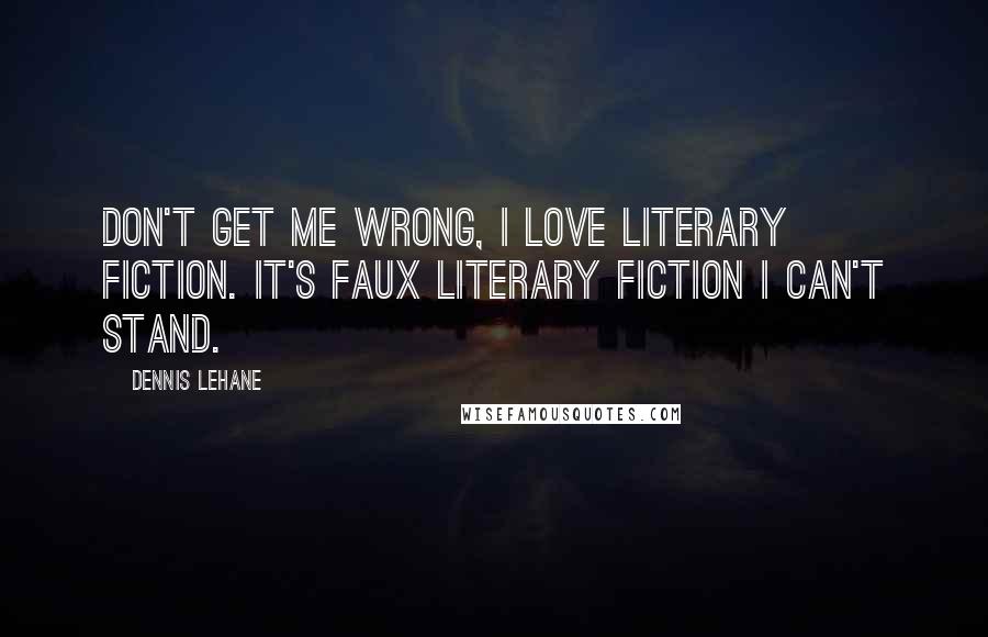 Dennis Lehane Quotes: Don't get me wrong, I love literary fiction. It's faux literary fiction I can't stand.