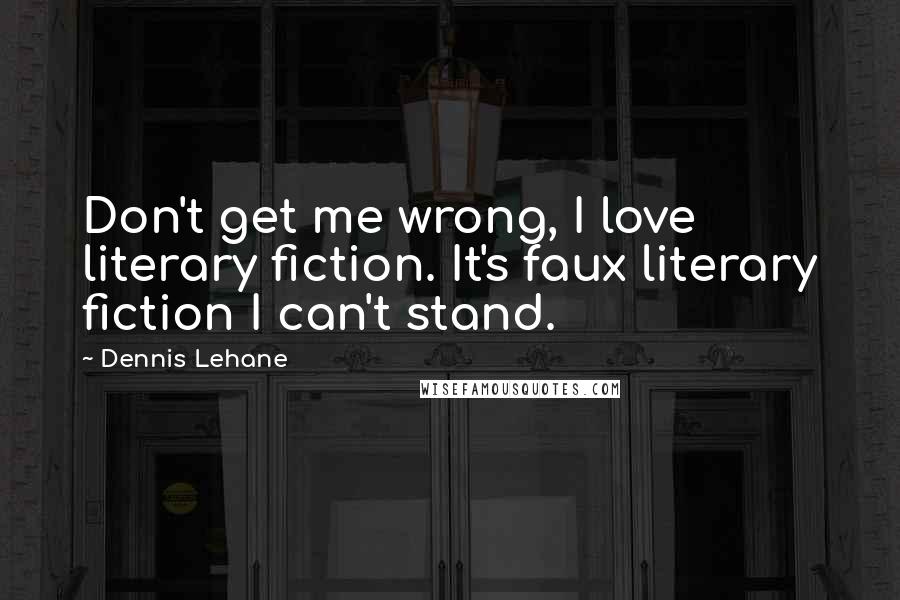 Dennis Lehane Quotes: Don't get me wrong, I love literary fiction. It's faux literary fiction I can't stand.