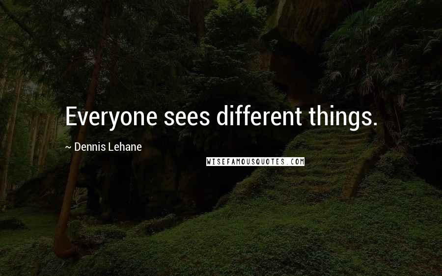 Dennis Lehane Quotes: Everyone sees different things.