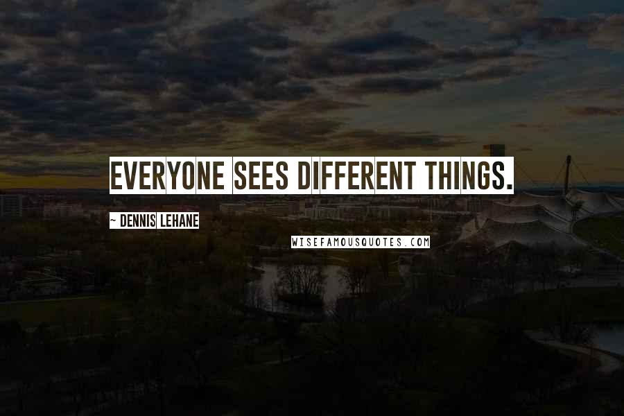 Dennis Lehane Quotes: Everyone sees different things.