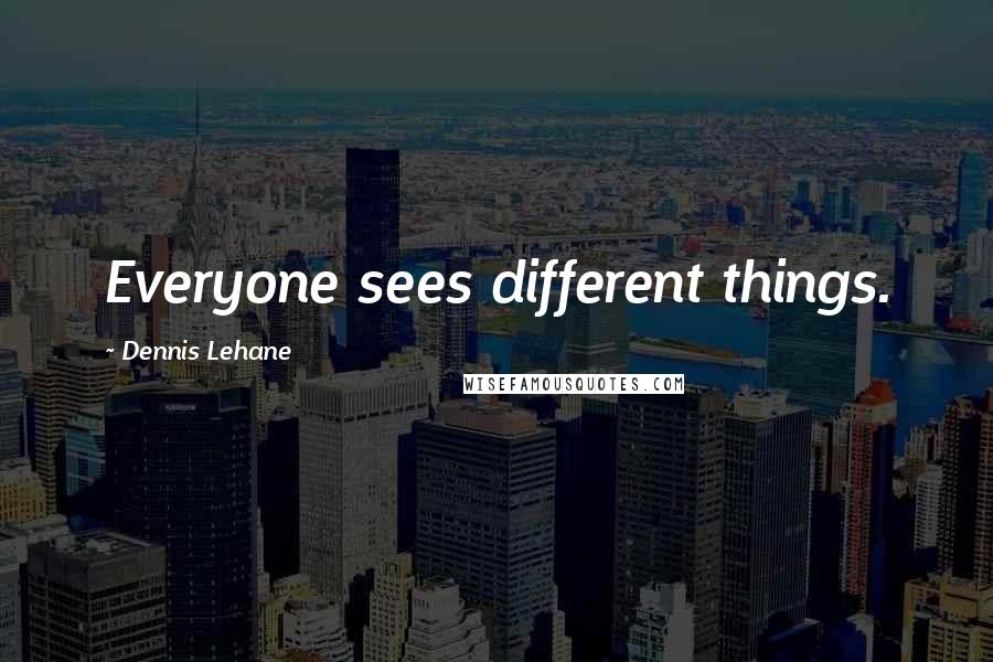 Dennis Lehane Quotes: Everyone sees different things.