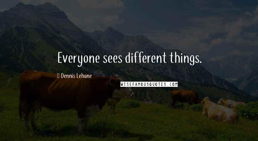 Dennis Lehane Quotes: Everyone sees different things.