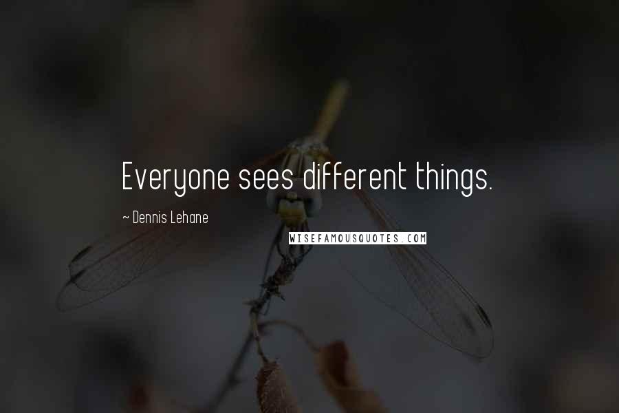 Dennis Lehane Quotes: Everyone sees different things.