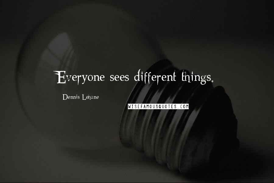 Dennis Lehane Quotes: Everyone sees different things.