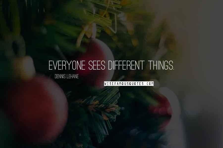 Dennis Lehane Quotes: Everyone sees different things.