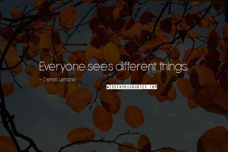 Dennis Lehane Quotes: Everyone sees different things.