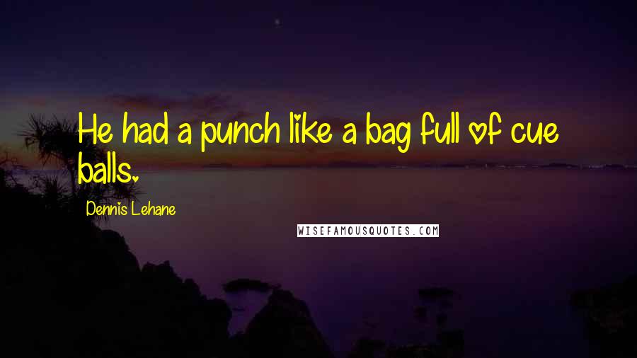 Dennis Lehane Quotes: He had a punch like a bag full of cue balls.