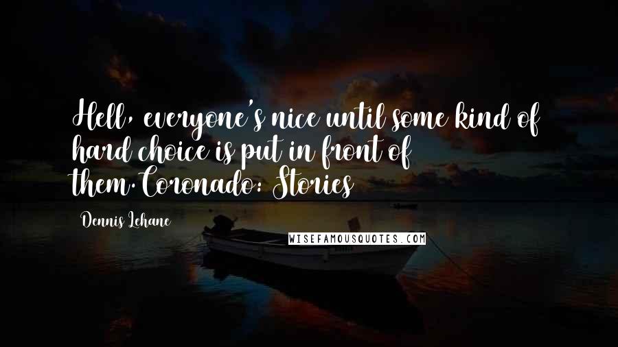 Dennis Lehane Quotes: Hell, everyone's nice until some kind of hard choice is put in front of them.Coronado: Stories