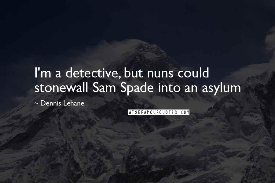 Dennis Lehane Quotes: I'm a detective, but nuns could stonewall Sam Spade into an asylum