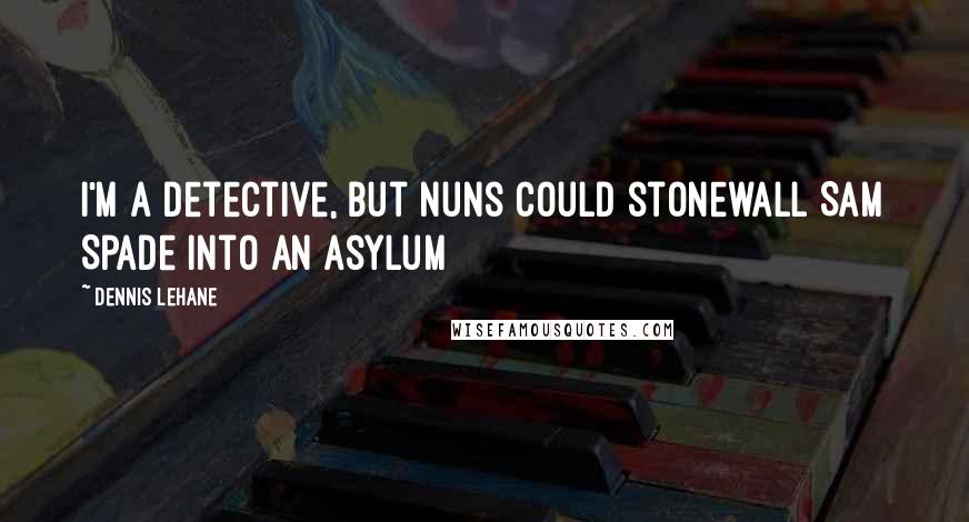 Dennis Lehane Quotes: I'm a detective, but nuns could stonewall Sam Spade into an asylum