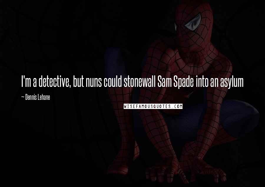 Dennis Lehane Quotes: I'm a detective, but nuns could stonewall Sam Spade into an asylum