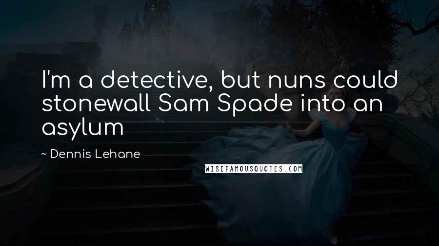 Dennis Lehane Quotes: I'm a detective, but nuns could stonewall Sam Spade into an asylum