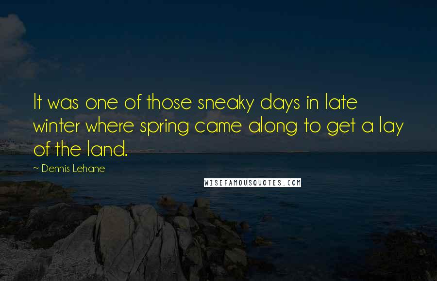 Dennis Lehane Quotes: It was one of those sneaky days in late winter where spring came along to get a lay of the land.
