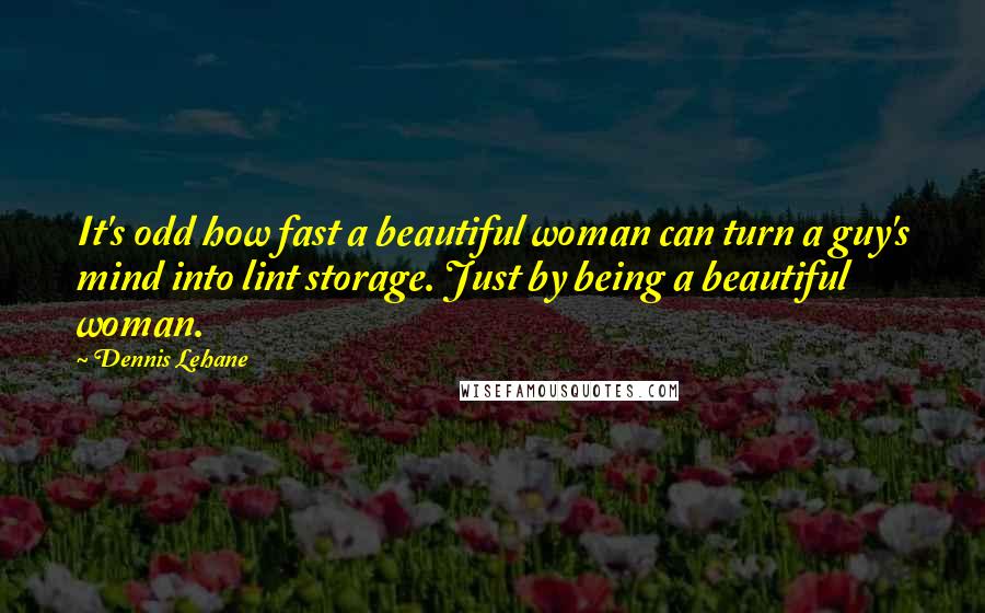 Dennis Lehane Quotes: It's odd how fast a beautiful woman can turn a guy's mind into lint storage. Just by being a beautiful woman.