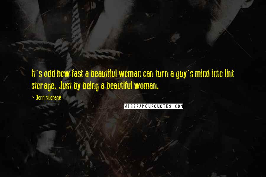 Dennis Lehane Quotes: It's odd how fast a beautiful woman can turn a guy's mind into lint storage. Just by being a beautiful woman.