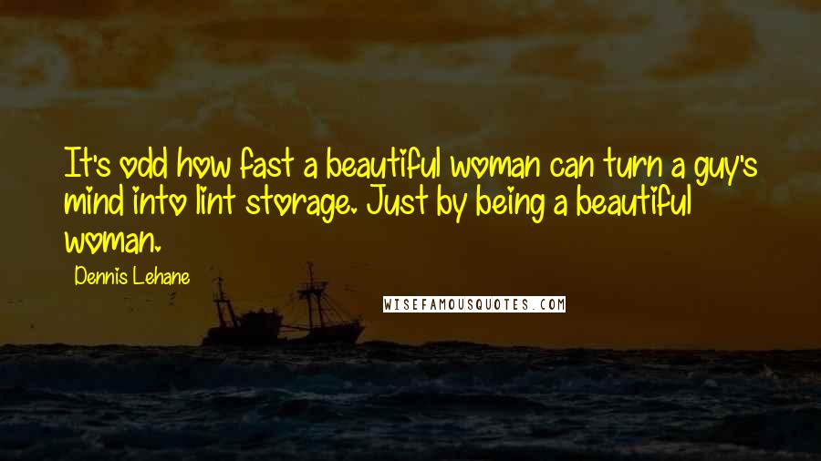 Dennis Lehane Quotes: It's odd how fast a beautiful woman can turn a guy's mind into lint storage. Just by being a beautiful woman.