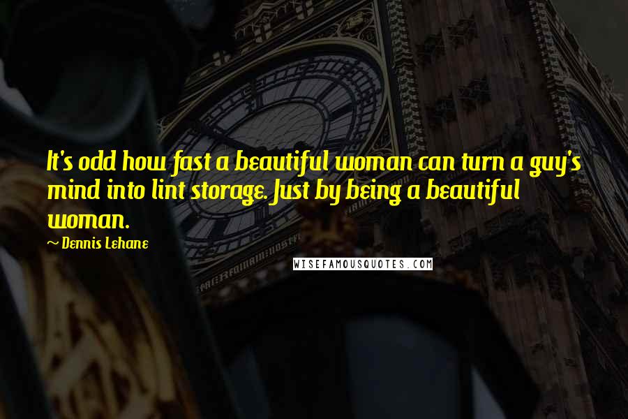 Dennis Lehane Quotes: It's odd how fast a beautiful woman can turn a guy's mind into lint storage. Just by being a beautiful woman.