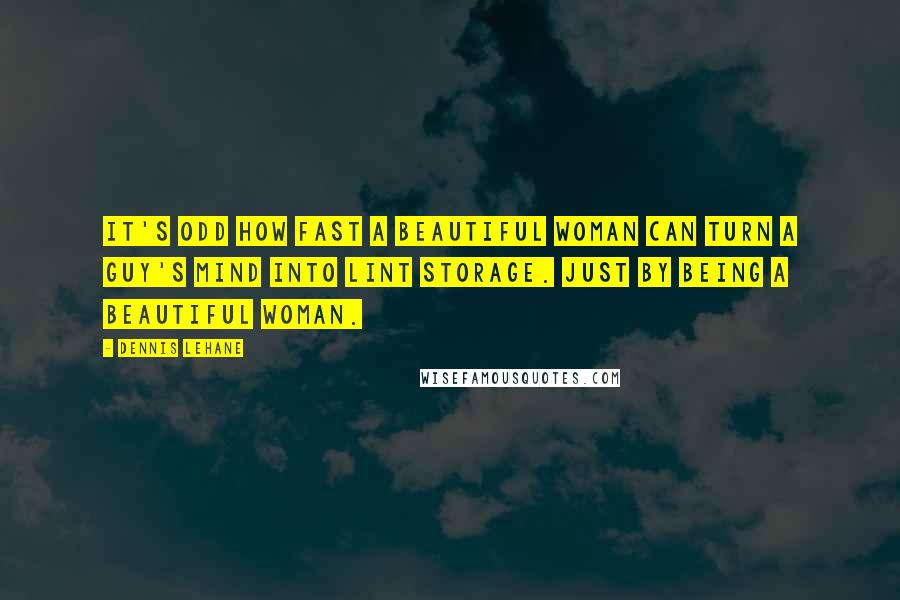 Dennis Lehane Quotes: It's odd how fast a beautiful woman can turn a guy's mind into lint storage. Just by being a beautiful woman.