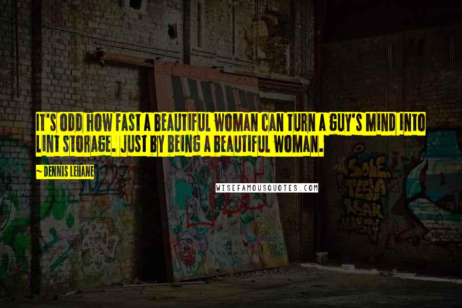 Dennis Lehane Quotes: It's odd how fast a beautiful woman can turn a guy's mind into lint storage. Just by being a beautiful woman.