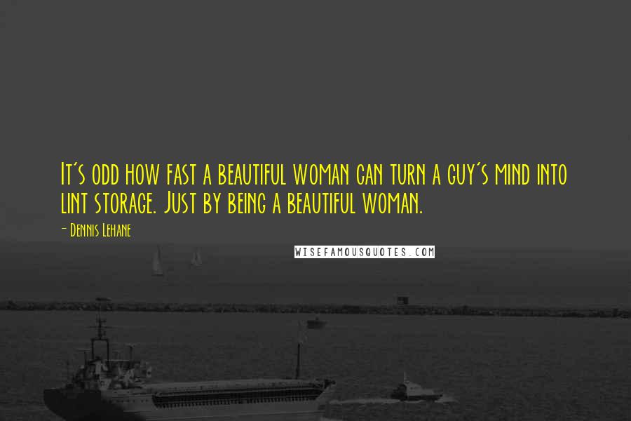 Dennis Lehane Quotes: It's odd how fast a beautiful woman can turn a guy's mind into lint storage. Just by being a beautiful woman.