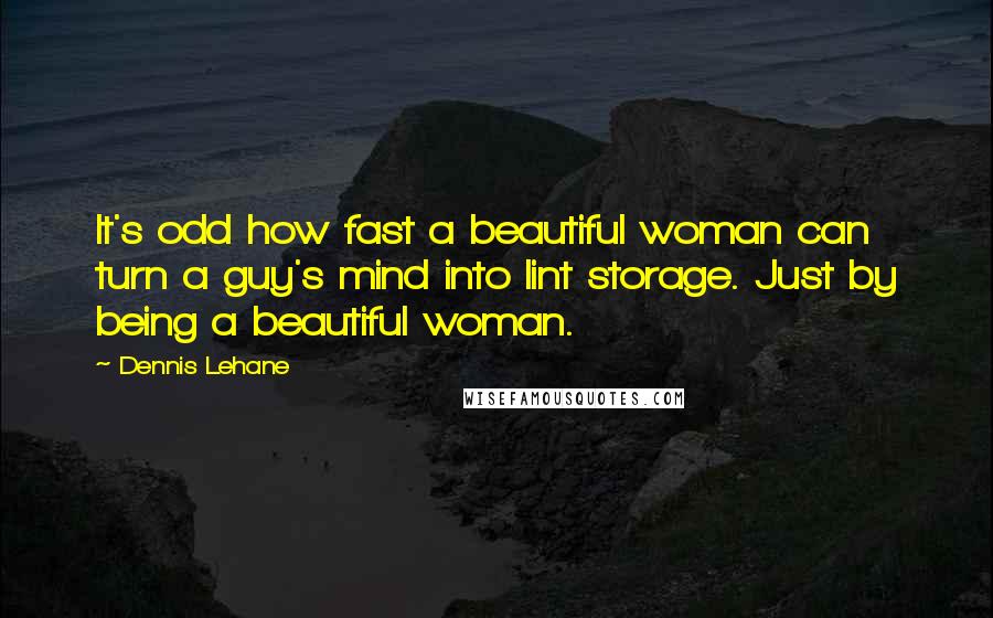 Dennis Lehane Quotes: It's odd how fast a beautiful woman can turn a guy's mind into lint storage. Just by being a beautiful woman.