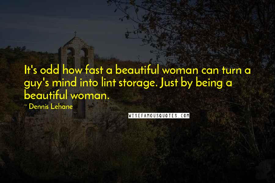 Dennis Lehane Quotes: It's odd how fast a beautiful woman can turn a guy's mind into lint storage. Just by being a beautiful woman.