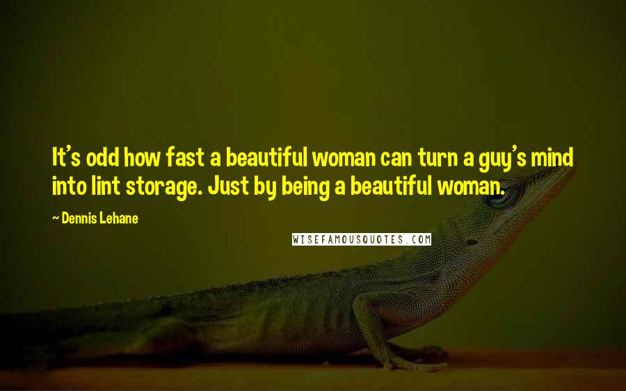 Dennis Lehane Quotes: It's odd how fast a beautiful woman can turn a guy's mind into lint storage. Just by being a beautiful woman.