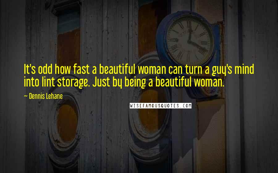 Dennis Lehane Quotes: It's odd how fast a beautiful woman can turn a guy's mind into lint storage. Just by being a beautiful woman.