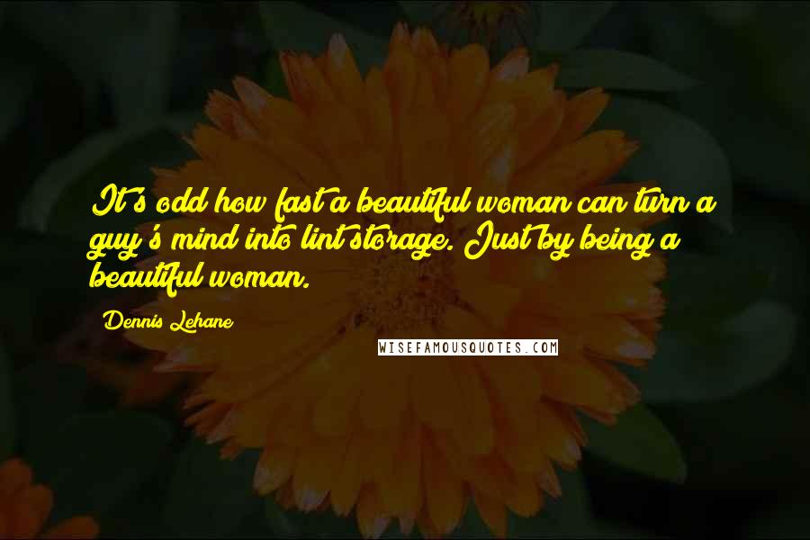 Dennis Lehane Quotes: It's odd how fast a beautiful woman can turn a guy's mind into lint storage. Just by being a beautiful woman.