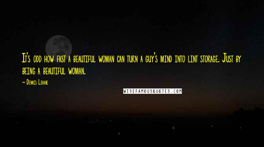 Dennis Lehane Quotes: It's odd how fast a beautiful woman can turn a guy's mind into lint storage. Just by being a beautiful woman.