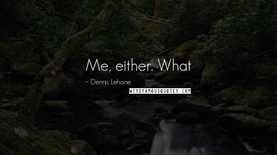 Dennis Lehane Quotes: Me, either. What