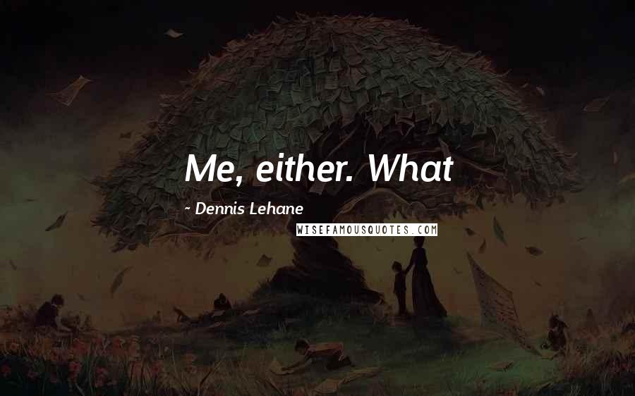 Dennis Lehane Quotes: Me, either. What