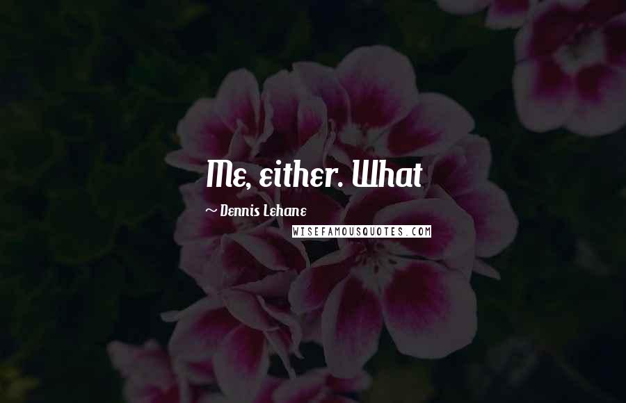 Dennis Lehane Quotes: Me, either. What