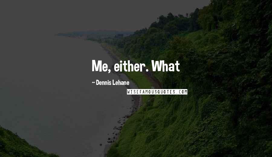 Dennis Lehane Quotes: Me, either. What