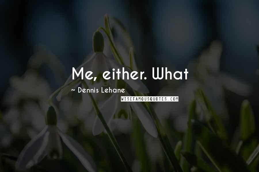 Dennis Lehane Quotes: Me, either. What