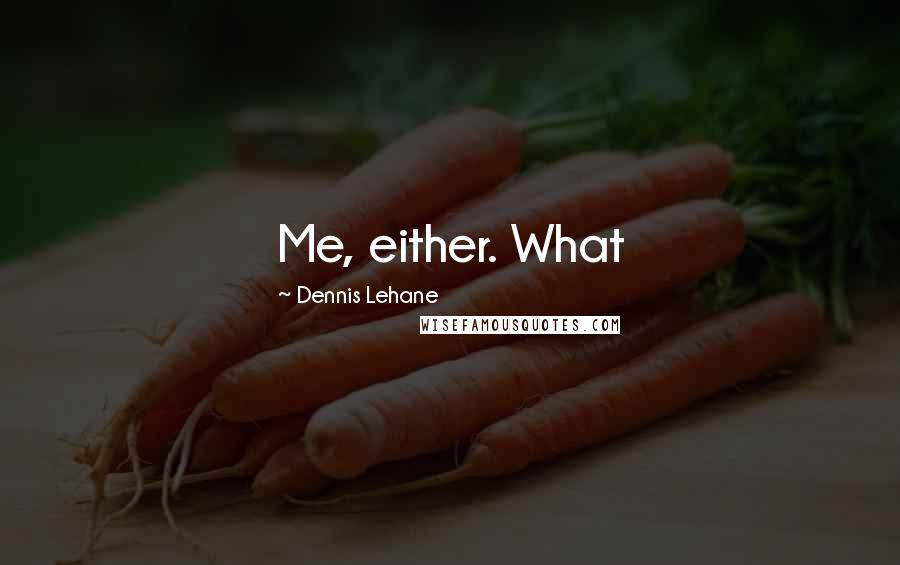 Dennis Lehane Quotes: Me, either. What