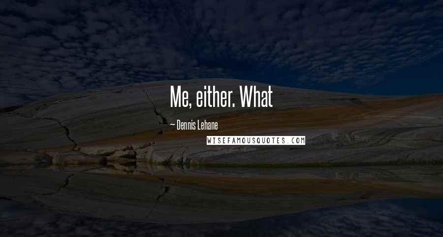 Dennis Lehane Quotes: Me, either. What