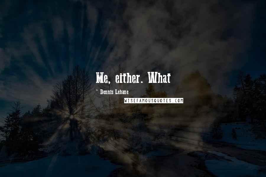 Dennis Lehane Quotes: Me, either. What